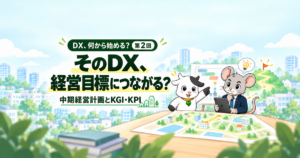 そのDX、経営目標につながる? 中期経営計画とKGI・KPI。いざな丑と整え鼠が目指す成果と仕事の変化を考える。